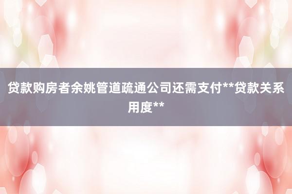 贷款购房者余姚管道疏通公司还需支付**贷款关系用度**