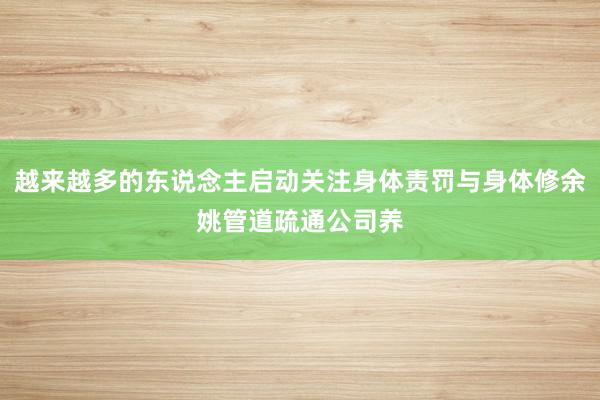 越来越多的东说念主启动关注身体责罚与身体修余姚管道疏通公司养